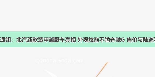 紧急通知：北汽新款装甲越野车亮相 外观炫酷不输奔驰G 售价与陆巡看齐！