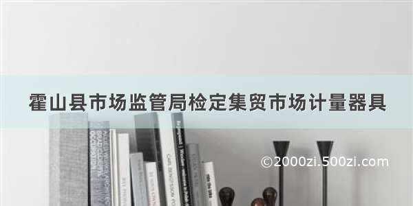 霍山县市场监管局检定集贸市场计量器具