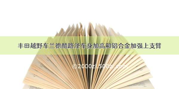 丰田越野车兰德酷路泽车身加高和铝合金加强上支臂