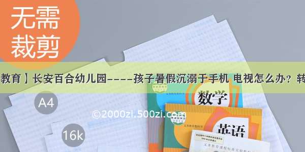 【民兆教育】长安百合幼儿园----孩子暑假沉溺于手机 电视怎么办？转给家长！