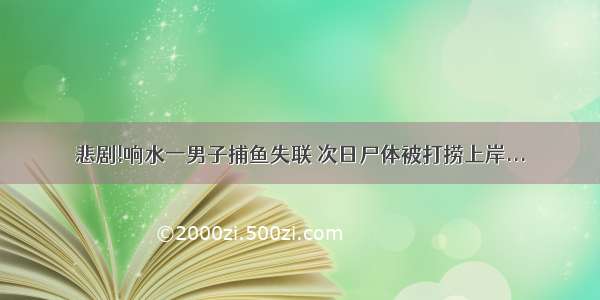 悲剧!响水一男子捕鱼失联 次日尸体被打捞上岸...