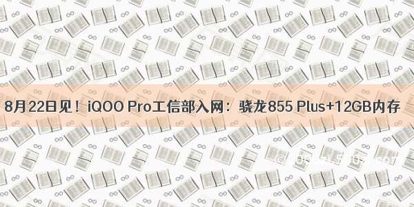 8月22日见！iQOO Pro工信部入网：骁龙855 Plus+12GB内存