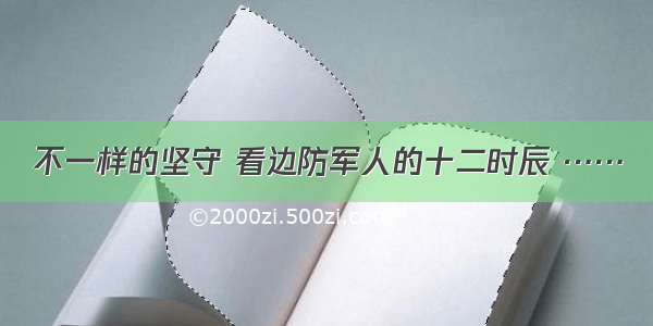 不一样的坚守 看边防军人的十二时辰 ……