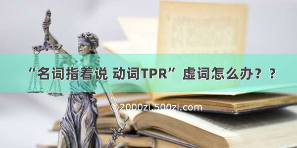 “名词指着说 动词TPR” 虚词怎么办？？