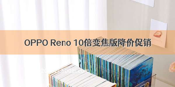 OPPO Reno 10倍变焦版降价促销