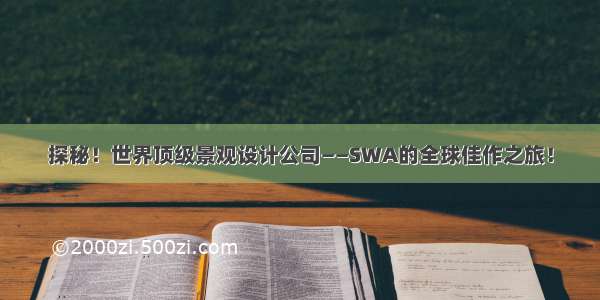 探秘！世界顶级景观设计公司——SWA的全球佳作之旅！