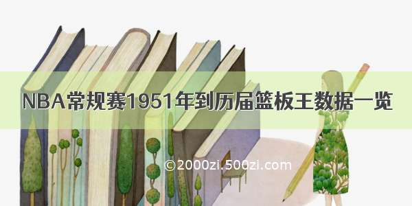 NBA常规赛1951年到历届篮板王数据一览