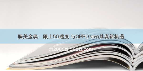 腾美金属：跟上5G速度 与OPPO vivo共谋新机遇