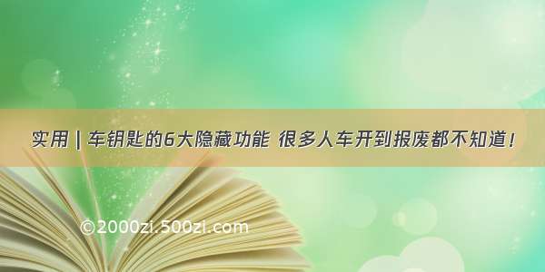 实用 | 车钥匙的6大隐藏功能 很多人车开到报废都不知道！