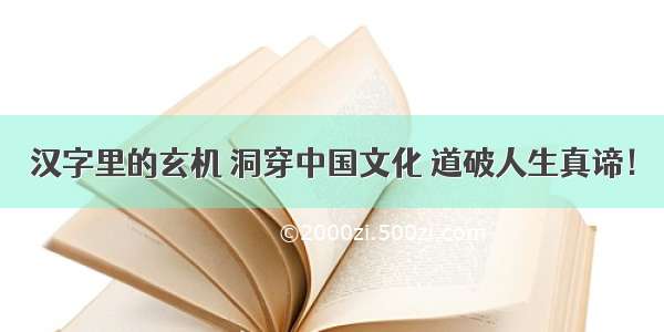 汉字里的玄机 洞穿中国文化 道破人生真谛！