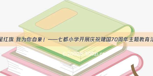 五星红旗 我为你自豪！——七都小学开展庆祝建国70周年主题教育活动