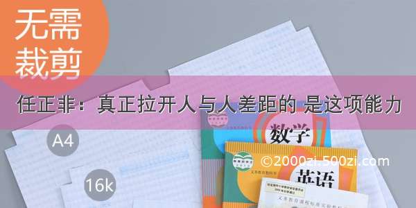 任正非：真正拉开人与人差距的 是这项能力