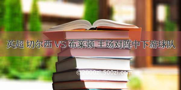 英超 切尔西 VS 布莱顿 主场对阵中下游球队