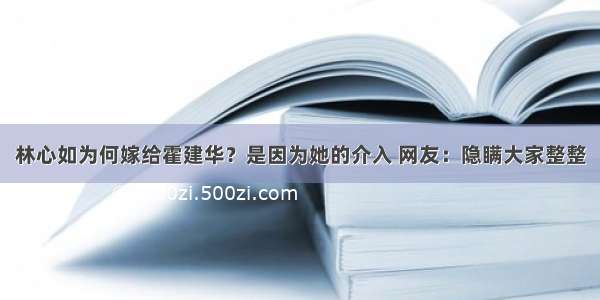 林心如为何嫁给霍建华？是因为她的介入 网友：隐瞒大家整整