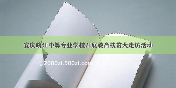 安庆皖江中等专业学校开展教育扶贫大走访活动