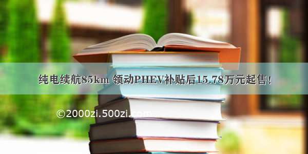 纯电续航85km 领动PHEV补贴后15.78万元起售！