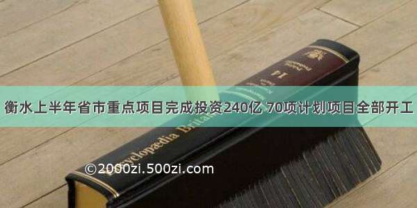 衡水上半年省市重点项目完成投资240亿 70项计划项目全部开工