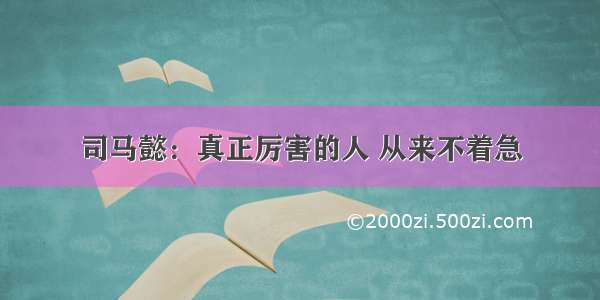 司马懿：真正厉害的人 从来不着急