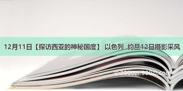 12月11日【探访西亚的神秘国度】 以色列  约旦12日摄影采风