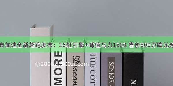 布加迪全新超跑发布：16缸引擎+峰值马力1500 售价800万欧元起