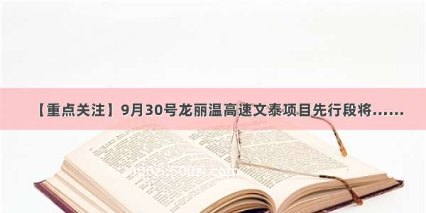 【重点关注】9月30号龙丽温高速文泰项目先行段将……