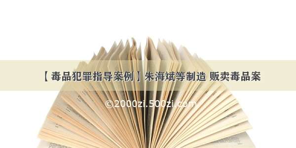 【毒品犯罪指导案例】朱海斌等制造 贩卖毒品案