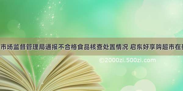 省市场监督管理局通报不合格食品核查处置情况 启东好享购超市在列！