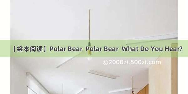 【绘本阅读】Polar Bear  Polar Bear  What Do You Hear?