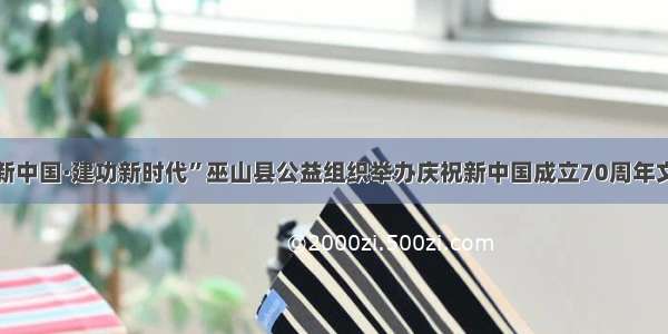 “礼赞新中国·建功新时代”巫山县公益组织举办庆祝新中国成立70周年文艺汇演