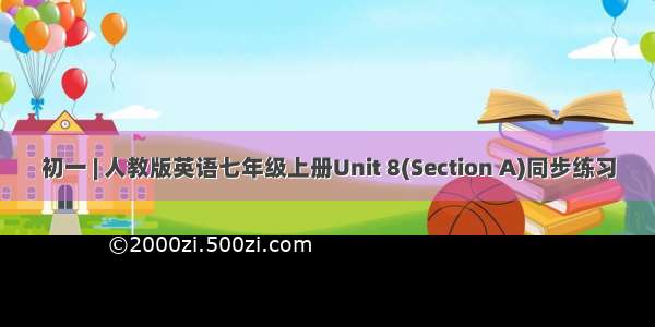 初一 | 人教版英语七年级上册Unit 8(Section A)同步练习