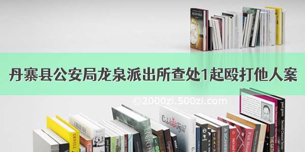 丹寨县公安局龙泉派出所查处1起殴打他人案