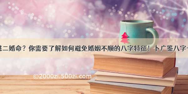 难逃二婚命？你需要了解如何避免婚姻不顺的八字特征！卜广鉴八字一绝