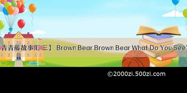 【青青藤故事汇 三】 Brown Bear Brown Bear What Do You See?