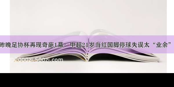 昨晚足协杯再现奇葩1幕：中超21岁当红国脚停球失误太“业余”！