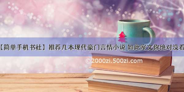 【简单手机书社】推荐几本现代豪门言情小说 如此宠文你绝对没看过