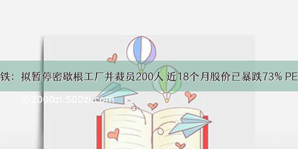 悲催的美国钢铁：拟暂停密歇根工厂并裁员200人 近18个月股价已暴跌73% PE（TTM）仅2