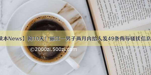 【读本News】拘10天！丽江一男子两月内给人发49条侮辱骚扰信息……