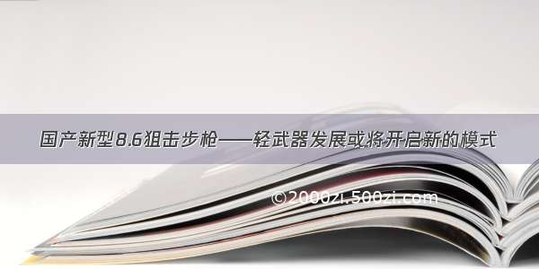 国产新型8.6狙击步枪——轻武器发展或将开启新的模式