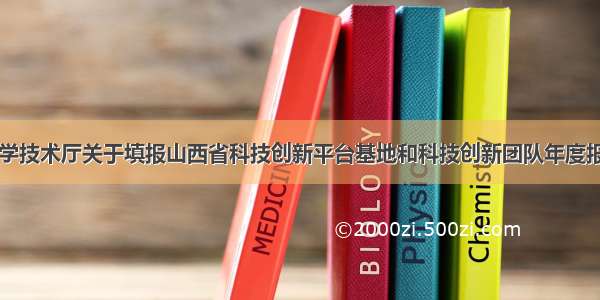 山西省科学技术厅关于填报山西省科技创新平台基地和科技创新团队年度报告的通知