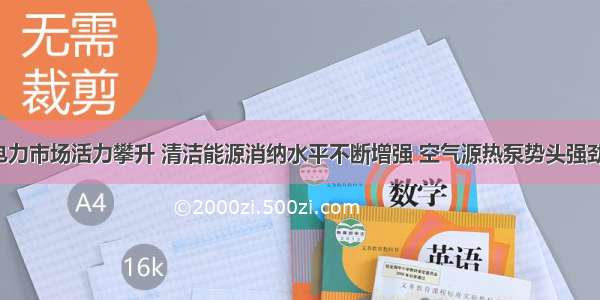 电力市场活力攀升 清洁能源消纳水平不断增强 空气源热泵势头强劲！