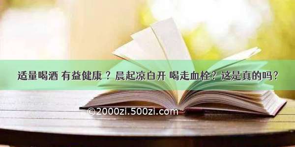 适量喝酒 有益健康 ？晨起凉白开 喝走血栓？这是真的吗？