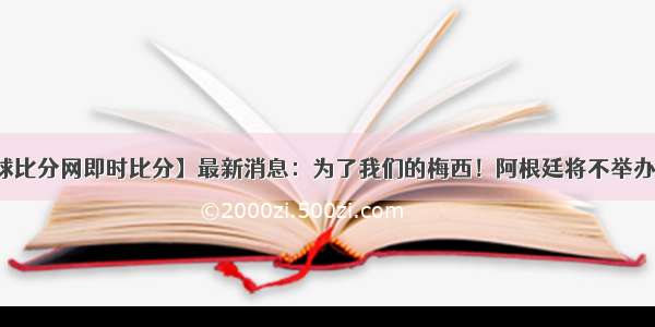 【篮球比分网即时比分】最新消息：为了我们的梅西！阿根廷将不举办美洲杯