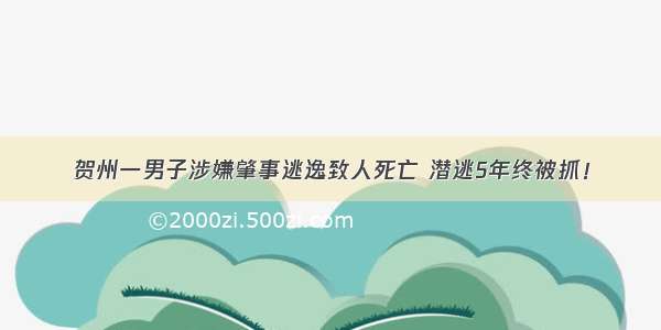 贺州一男子涉嫌肇事逃逸致人死亡 潜逃5年终被抓！