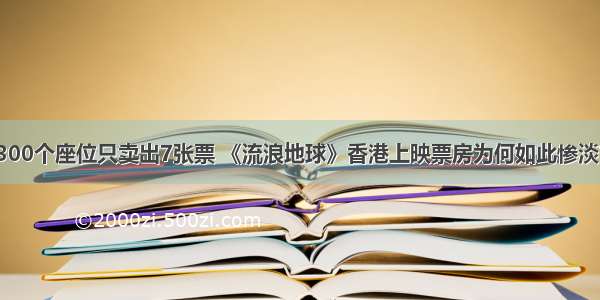 300个座位只卖出7张票 《流浪地球》香港上映票房为何如此惨淡？