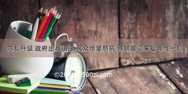 内乱升级 政府出兵镇压 民众绝望怒吼 特朗普迎来耻辱性一刻