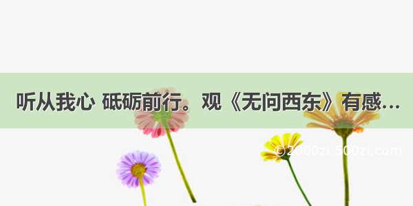 听从我心 砥砺前行。观《无问西东》有感…