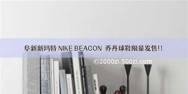 阜新新玛特 NIKE BEACON  乔丹球鞋限量发售!！