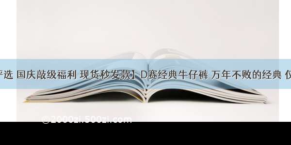 【严选 国庆敲级福利 现货秒发款】D赛经典牛仔裤 万年不败的经典 仅一批