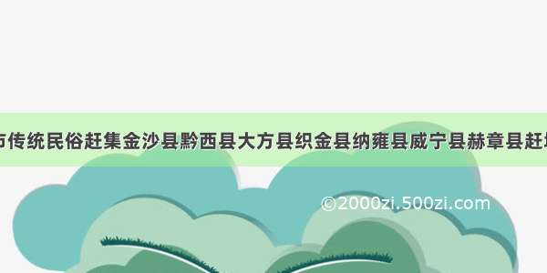 贵州省毕节市传统民俗赶集金沙县黔西县大方县织金县纳雍县威宁县赫章县赶场赶圩时间时