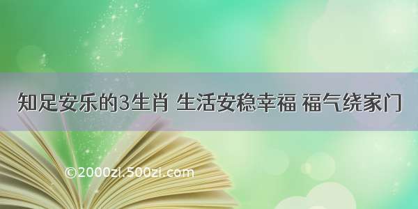 知足安乐的3生肖 生活安稳幸福 福气绕家门